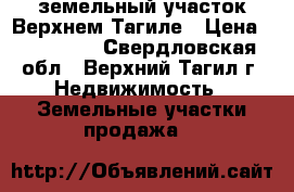 земельный участок Верхнем Тагиле › Цена ­ 180 000 - Свердловская обл., Верхний Тагил г. Недвижимость » Земельные участки продажа   